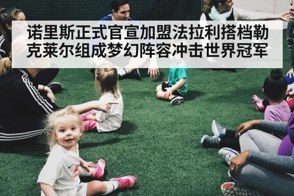 诺里斯正式官宣加盟法拉利搭档勒克莱尔组成梦幻阵容冲击世界冠军