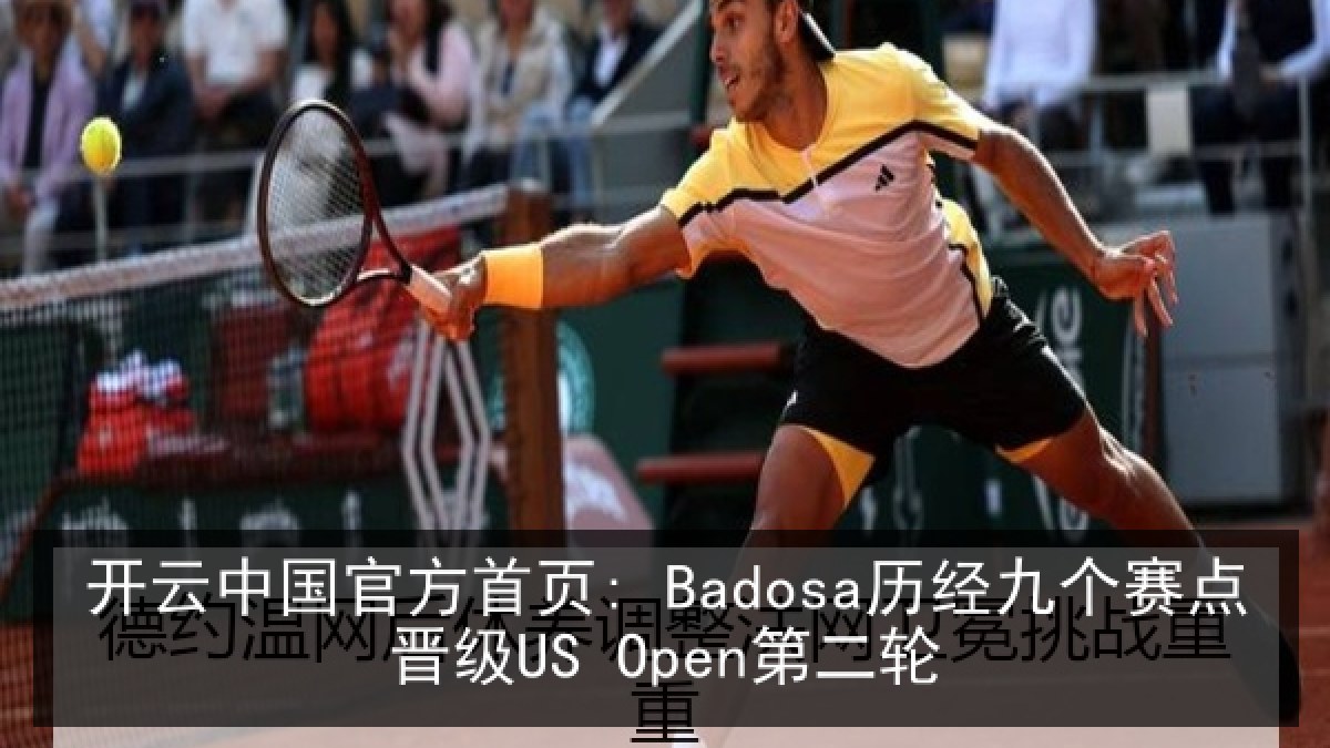 开云中国官方首页: Badosa历经九个赛点晋级US Open第二轮