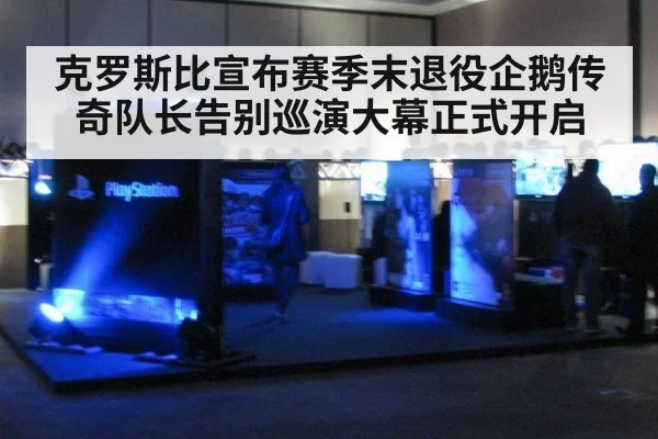 克罗斯比宣布赛季末退役企鹅传奇队长告别巡演大幕正式开启